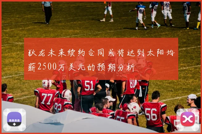 狄龙未来续约合同或将达到太阳均薪2500万美元的预期分析