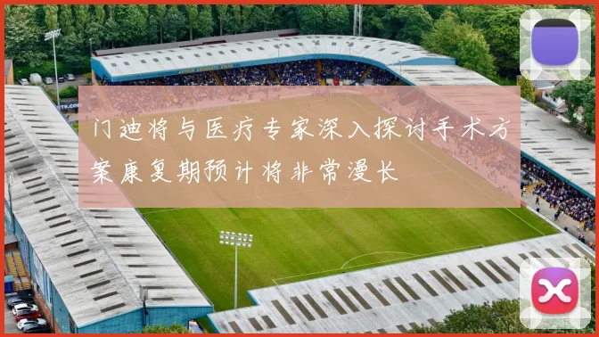 门迪将与医疗专家深入探讨手术方案康复期预计将非常漫长