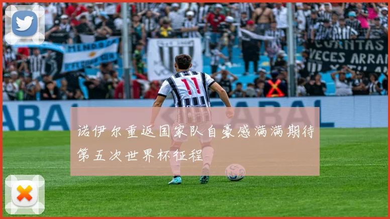 诺伊尔重返国家队自豪感满满期待第五次世界杯征程