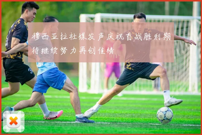 穆西亚拉社媒发声庆祝首战胜利期待继续努力再创佳绩