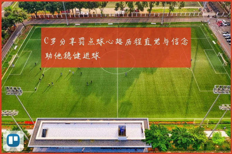 C罗分享罚点球心路历程直觉与信念助他稳健进球