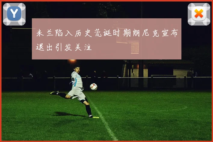 米兰陷入历史荒诞时期朗尼克宣布退出引发关注