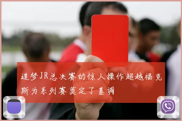 追梦JR总决赛的惊人操作超越福克斯为系列赛奠定了基调