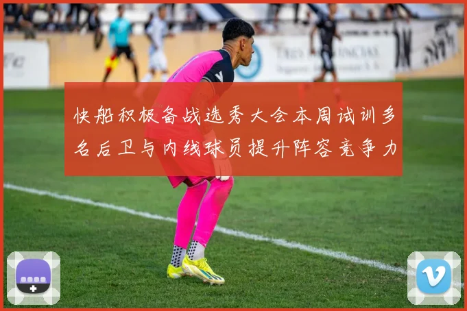 快船积极备战选秀大会本周试训多名后卫与内线球员提升阵容竞争力
