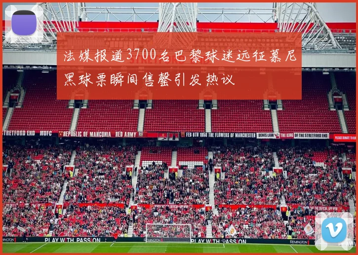 法媒报道3700名巴黎球迷远征慕尼黑球票瞬间售罄引发热议
