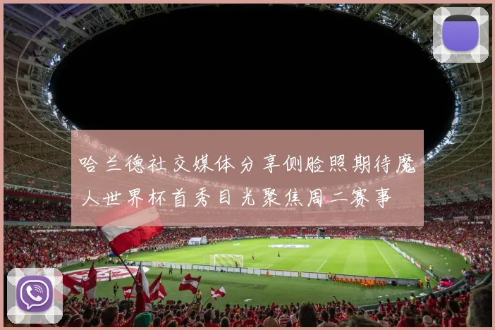 哈兰德社交媒体分享侧脸照期待魔人世界杯首秀目光聚焦周二赛事