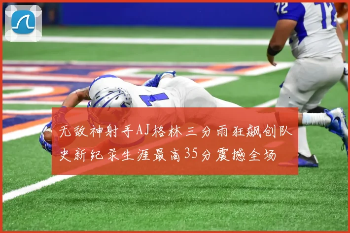 无敌神射手AJ格林三分雨狂飙创队史新纪录生涯最高35分震撼全场